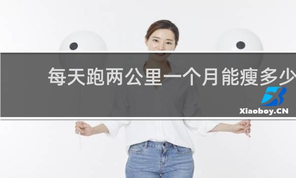 每天跑两公里一个月能瘦多少