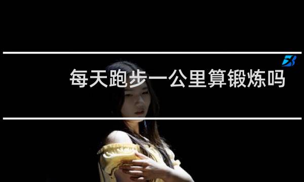 每天跑步一公里算锻炼吗