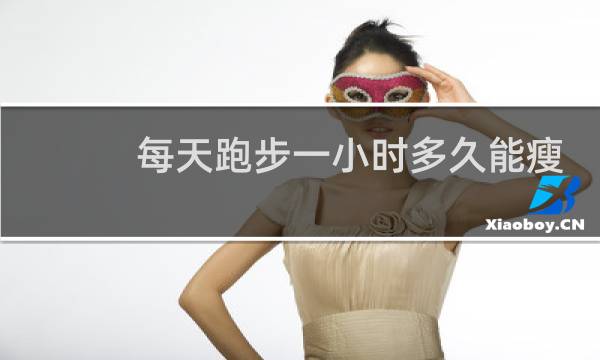 每天跑步一小时多久能瘦