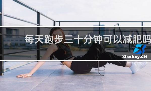 每天跑步三十分钟可以减肥吗