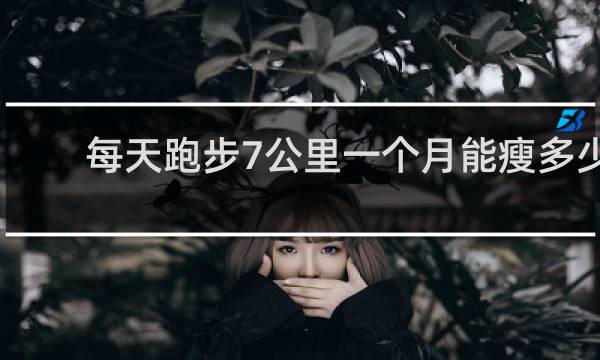 每天跑步7公里一个月能瘦多少