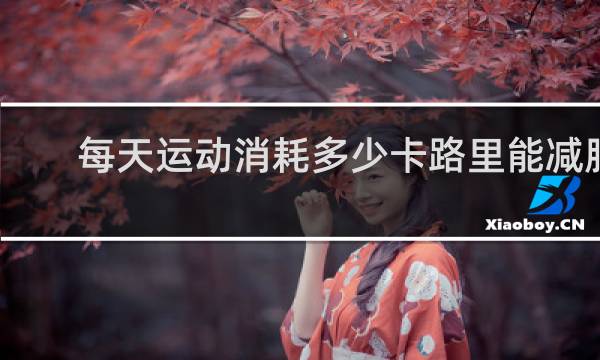每天运动消耗多少卡路里能减肥