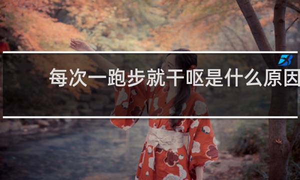 每次一跑步就干呕是什么原因