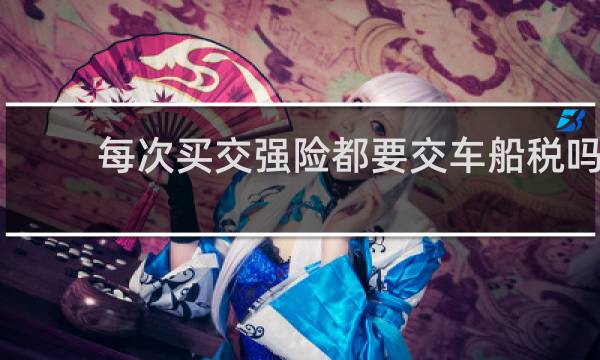每次买交强险都要交车船税吗