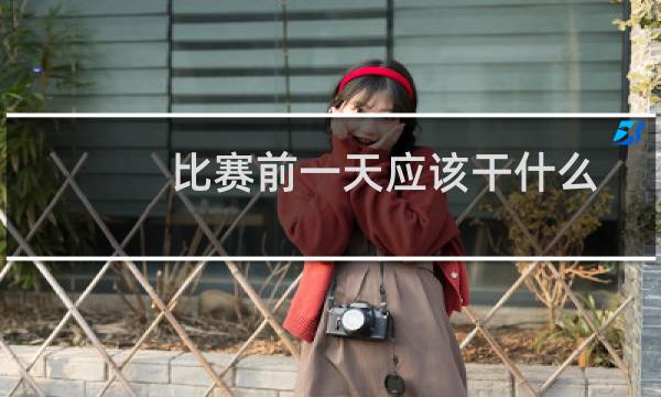 比赛前一天应该干什么