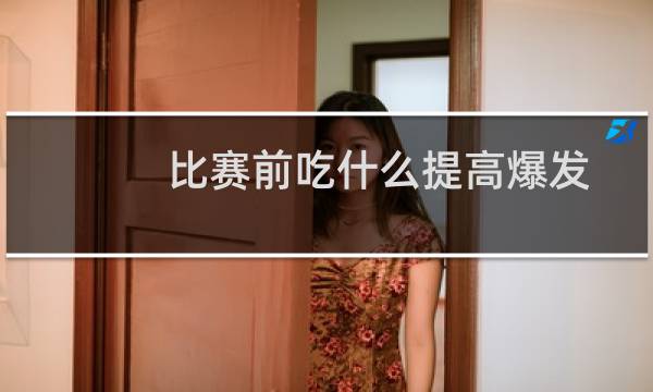 比赛前吃什么提高爆发