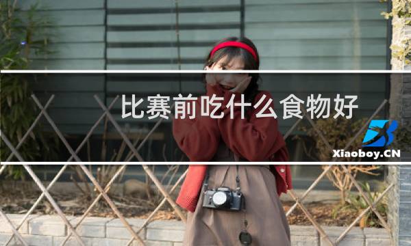 比赛前吃什么食物好