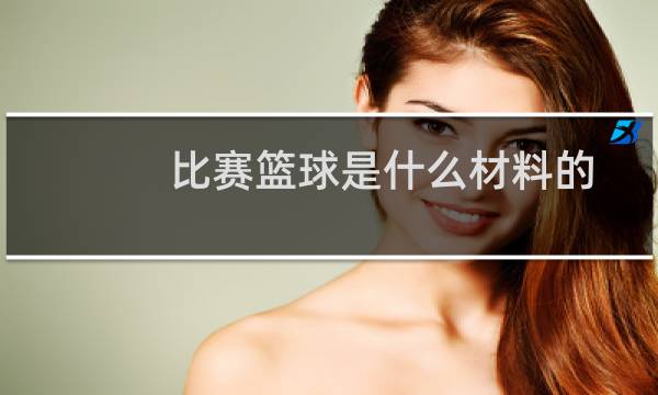 比赛篮球是什么材料的