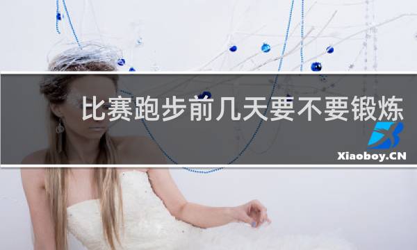 比赛跑步前几天要不要锻炼