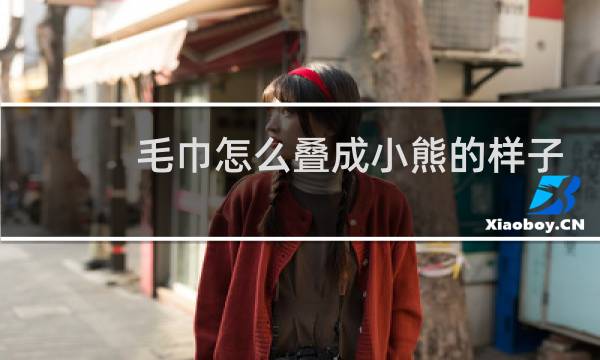 毛巾怎么叠成小熊的样子