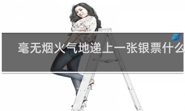 毫无烟火气地递上一张银票什么梗