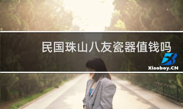 民国珠山八友瓷器值钱吗
