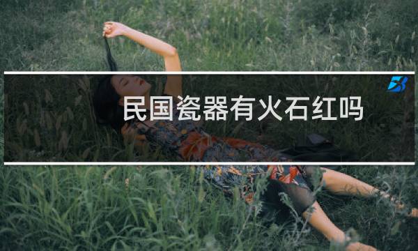 民国瓷器有火石红吗