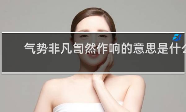 气势非凡訇然作响的意思是什么