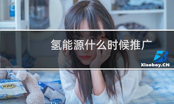 氢能源什么时候推广图片