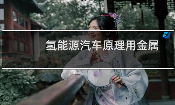 氢能源汽车原理用金属粉末吗（氢能源汽车原理）图片