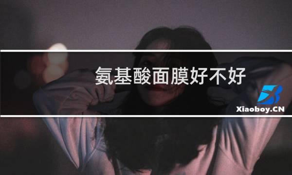 氨基酸面膜好不好（氨基酸面膜的功效与作用对皮肤）