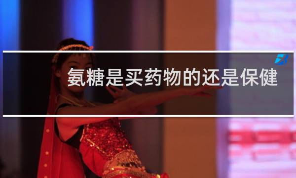 氨糖是买药物的还是保健的