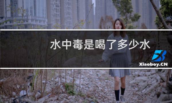水中毒是喝了多少水（一天喝多少水会水中毒）