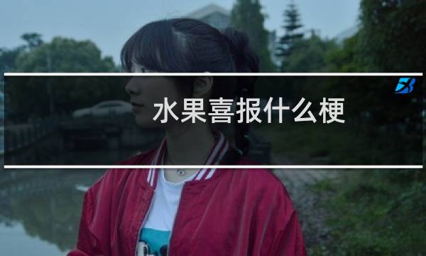 水果喜报什么梗 用水果产量来比喻高考喜报什么梗