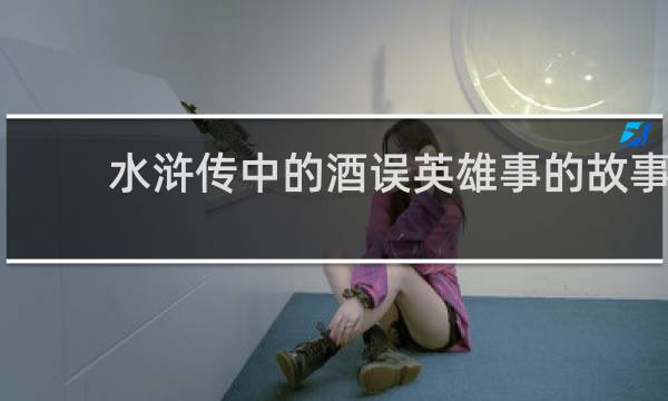 水浒传中的酒误英雄事的故事