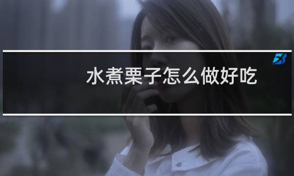 水煮栗子怎么做好吃(水煮生栗子怎么做好吃)