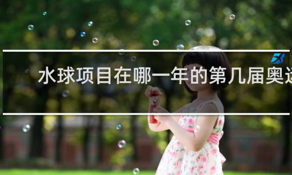 水球项目在哪一年的第几届奥运会上