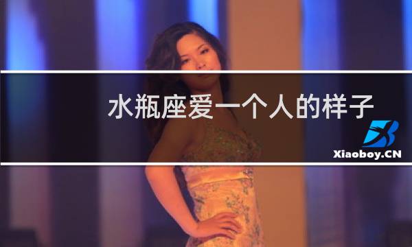 水瓶座爱一个人的样子(水瓶座爱情)