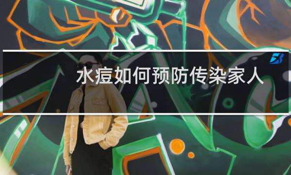 水痘如何预防传染家人（怎样预防不被水痘传染）图片