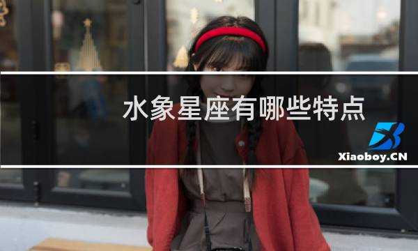 水象星座有哪些特点（水象星座有哪些）