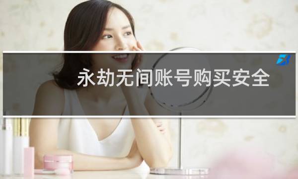 永劫无间账号购买安全吗(永劫无间账号在哪交易)