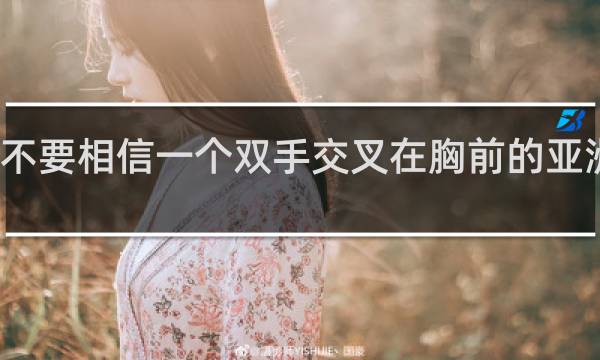 永远不要相信一个双手交叉在胸前的亚洲人什么梗