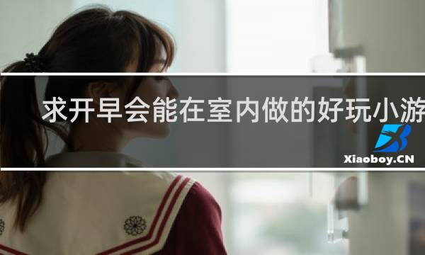 求开早会能在室内做的好玩小游戏