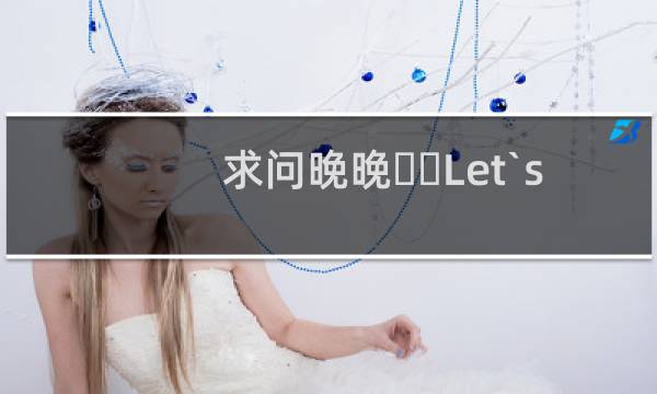 求问晚晚➡️Let`s xx是什么梗什么梗