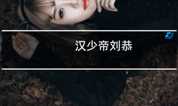 汉少帝刘恭:中国历史上第一个被废黜的皇帝