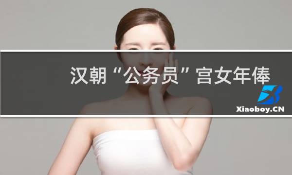 汉朝“公务员”宫女年俸可养活14人