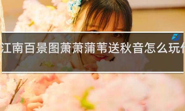 江南百景图萧萧蒲苇送秋音怎么玩什么梗