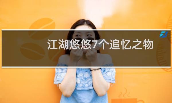 江湖悠悠7个追忆之物彩蛋位置汇总图片