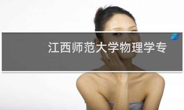 江西师范大学物理学专业好不好 排名多少位 全国第81名