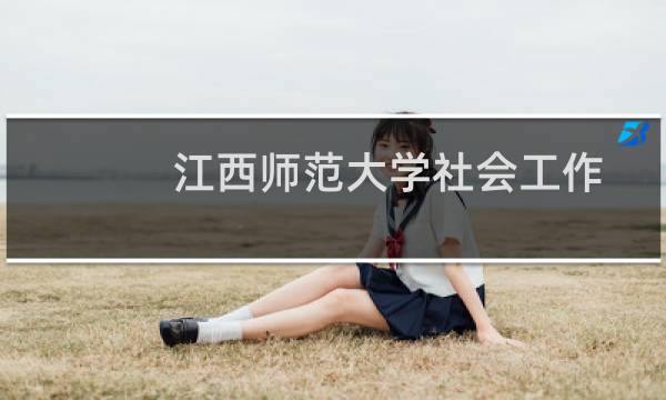 江西师范大学社会工作专业好不好 排名多少位 全国第52名