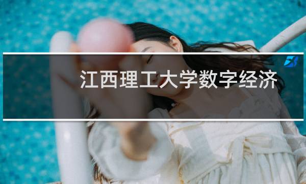 江西理工大学数字经济专业好不好 排名多少位 全国第75名