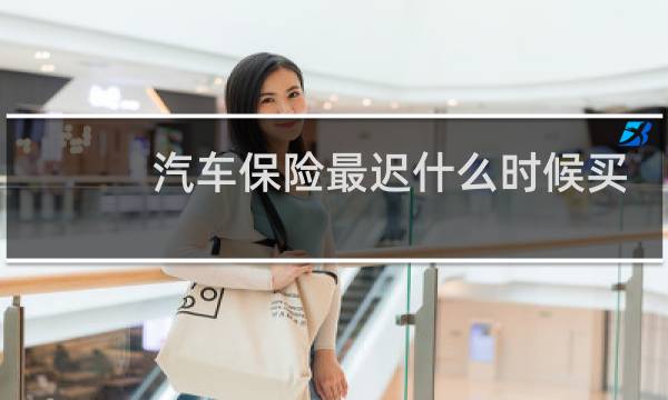 汽车保险最迟什么时候买