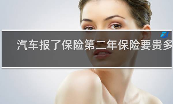 汽车报了保险第二年保险要贵多少