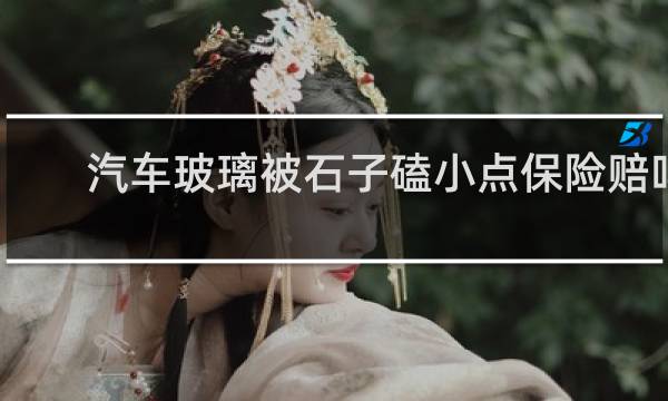 汽车玻璃被石子磕小点保险赔吗