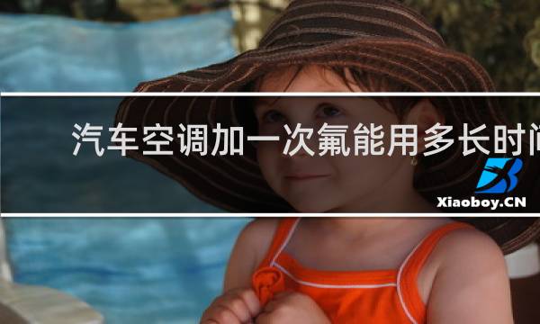 汽车空调加一次氟能用多长时间