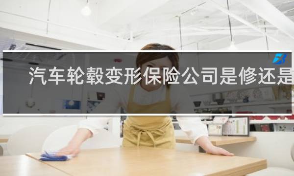 汽车轮毂变形保险公司是修还是换