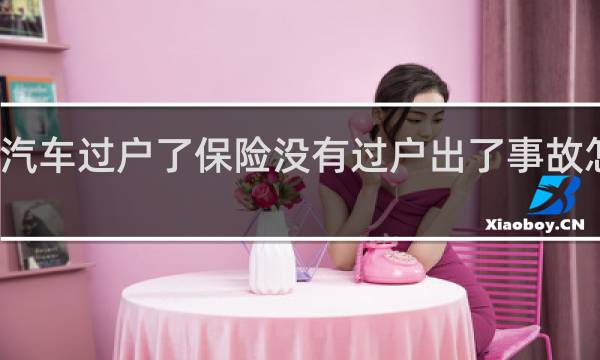 汽车过户了保险没有过户出了事故怎么办