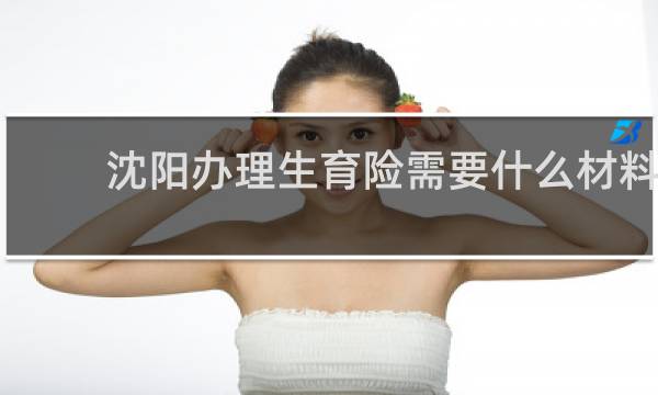 沈阳办理生育险需要什么材料图片