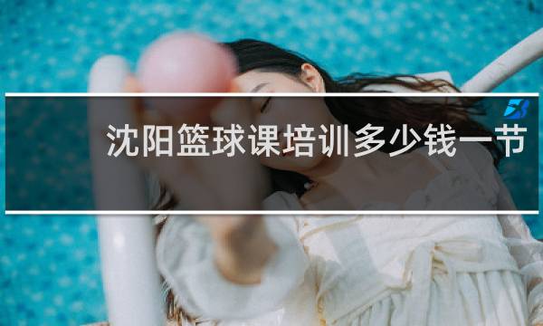 沈阳篮球课培训多少钱一节
