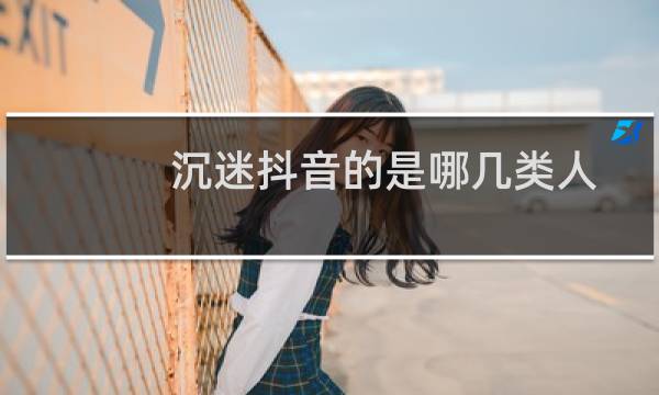 沉迷抖音的是哪几类人（沉迷于刷短视频的危害）